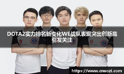 DOTA2实力排名新变化WE战队表现突出创新高引发关注