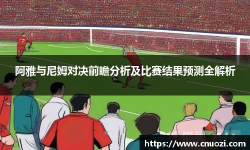 阿雅与尼姆对决前瞻分析及比赛结果预测全解析